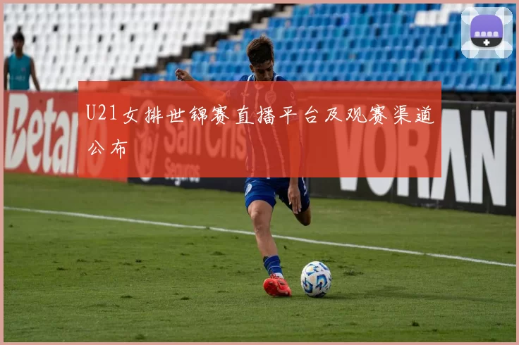 U21女排世锦赛直播平台及观赛渠道公布