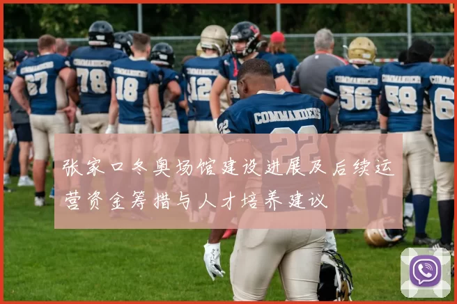 张家口冬奥场馆建设进展及后续运营资金筹措与人才培养建议