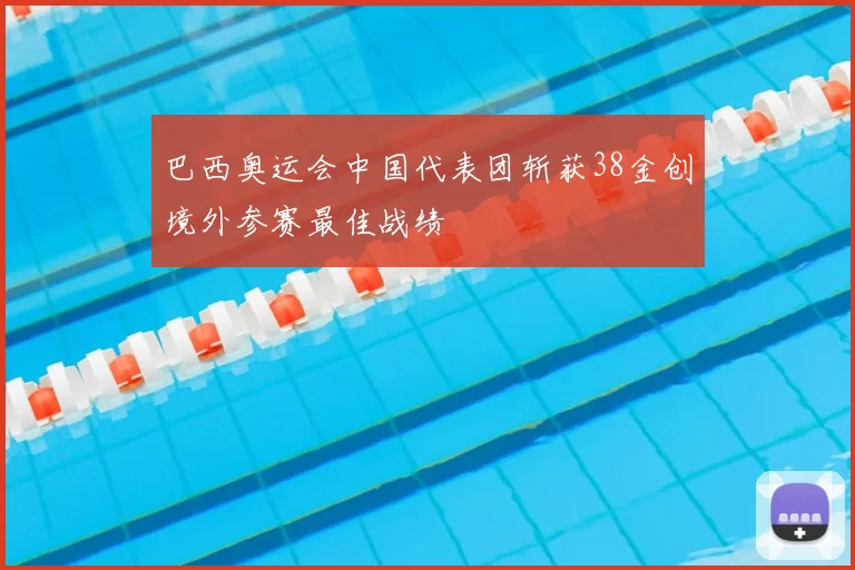 巴西奥运会中国代表团斩获38金创境外参赛最佳战绩