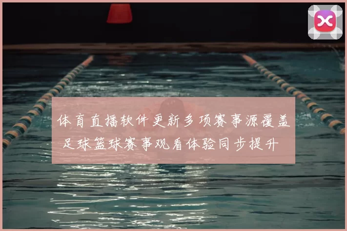 体育直播软件更新多项赛事源覆盖 足球篮球赛事观看体验同步提升