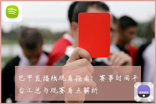 巴甲直播线观看指南：赛事时间平台汇总与观赛看点解析