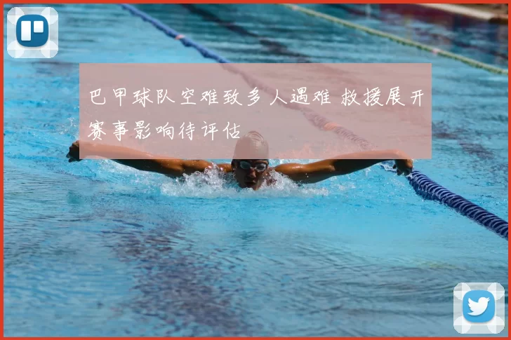 巴甲球队空难致多人遇难 救援展开赛事影响待评估