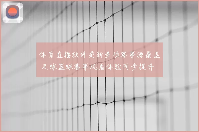 体育直播软件更新多项赛事源覆盖 足球篮球赛事观看体验同步提升