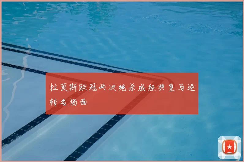 拉莫斯欧冠两次绝杀成经典皇马逆转名场面