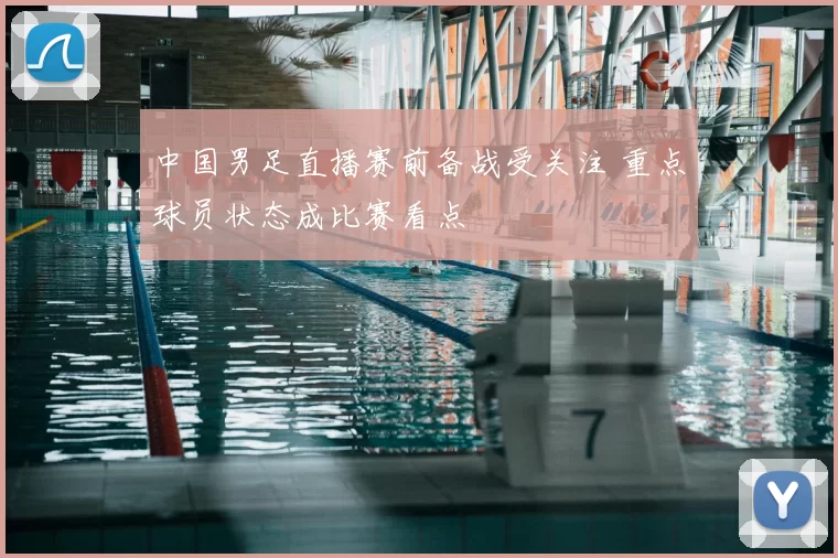 中国男足直播赛前备战受关注 重点球员状态成比赛看点