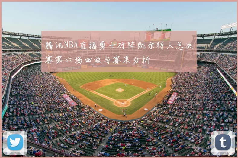 腾讯NBA直播勇士对阵凯尔特人总决赛第六场回放与赛果分析