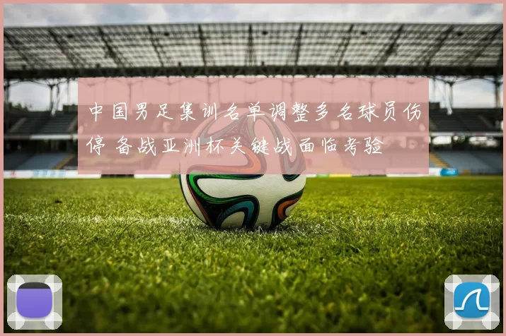 中国男足集训名单调整多名球员伤停 备战亚洲杯关键战面临考验