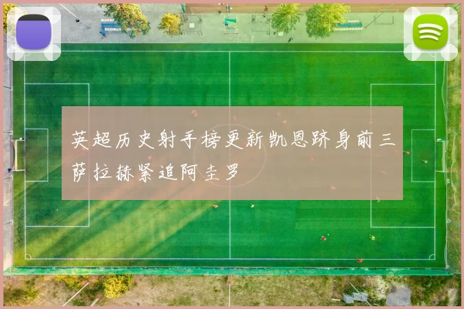 英超历史射手榜更新凯恩跻身前三萨拉赫紧追阿圭罗