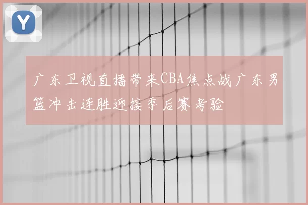 广东卫视直播带来CBA焦点战广东男篮冲击连胜迎接季后赛考验