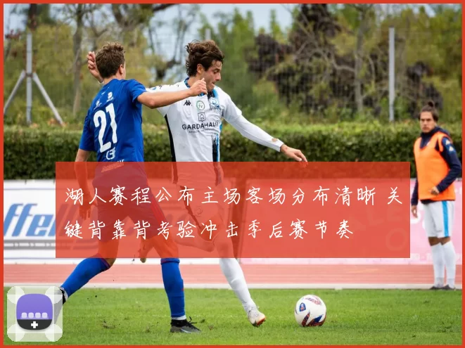 湖人赛程公布主场客场分布清晰 关键背靠背考验冲击季后赛节奏