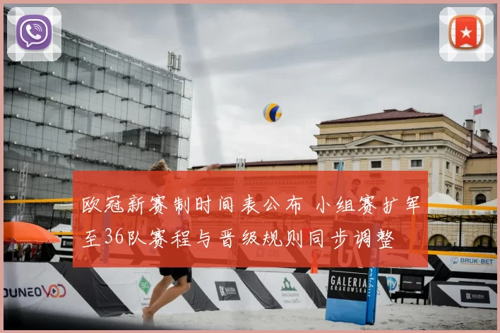 欧冠新赛制时间表公布 小组赛扩军至36队赛程与晋级规则同步调整