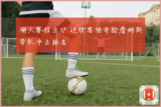 湖人赛程出炉 连续客场考验詹姆斯带队冲击排名