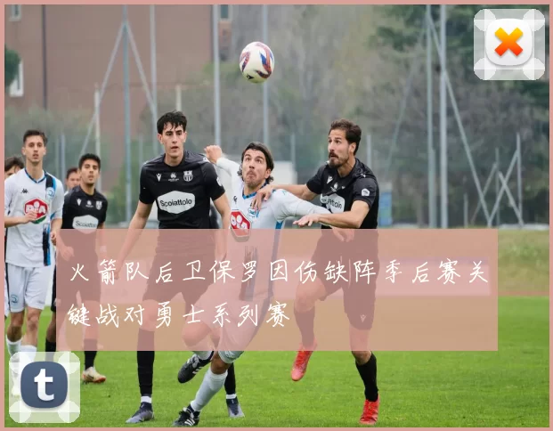 火箭队后卫保罗因伤缺阵季后赛关键战对勇士系列赛