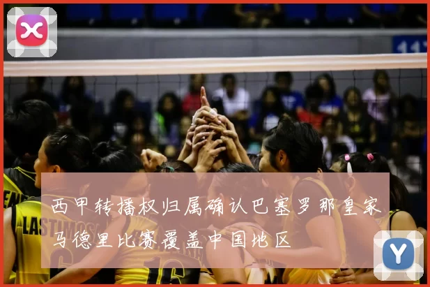 西甲转播权归属确认巴塞罗那皇家马德里比赛覆盖中国地区