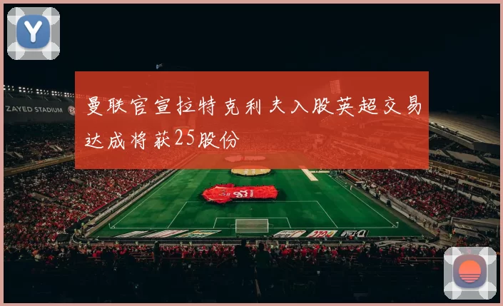 曼联官宣拉特克利夫入股英超交易达成将获25股份