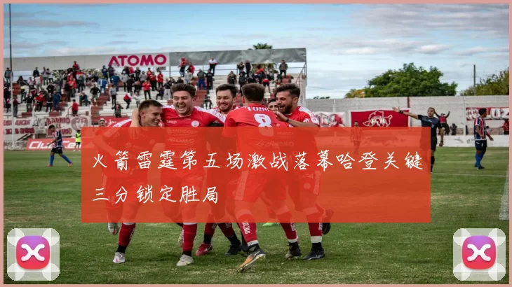 火箭雷霆第五场激战落幕哈登关键三分锁定胜局