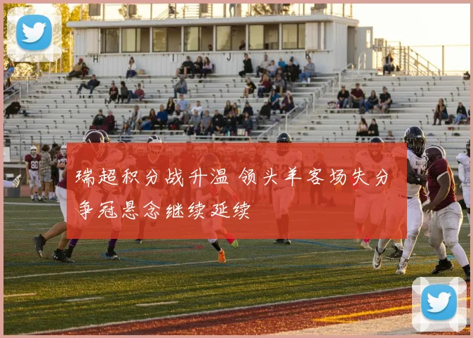 瑞超积分战升温 领头羊客场失分 争冠悬念继续延续