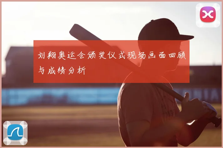 刘翔奥运会颁奖仪式现场画面回顾与成绩分析