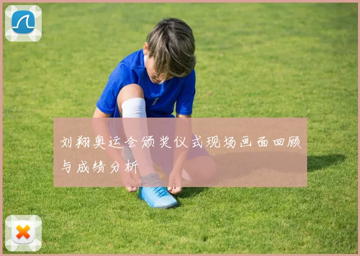 刘翔奥运会颁奖仪式现场画面回顾与成绩分析