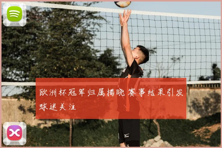 欧洲杯冠军归属揭晓 赛事结果引发球迷关注