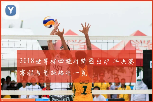 2018世界杯四强对阵图出炉 半决赛赛程与晋级路径一览