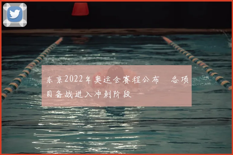东京2022年奥运会赛程公布　各项目备战进入冲刺阶段