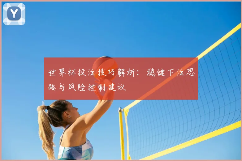 世界杯投注技巧解析：稳健下注思路与风险控制建议