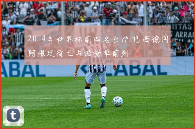 2014年世界杯前四名出炉 巴西德国阿根廷荷兰占据榜单前列