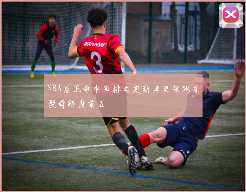 NBA后卫命中率排名更新库里领跑东契奇跻身前五